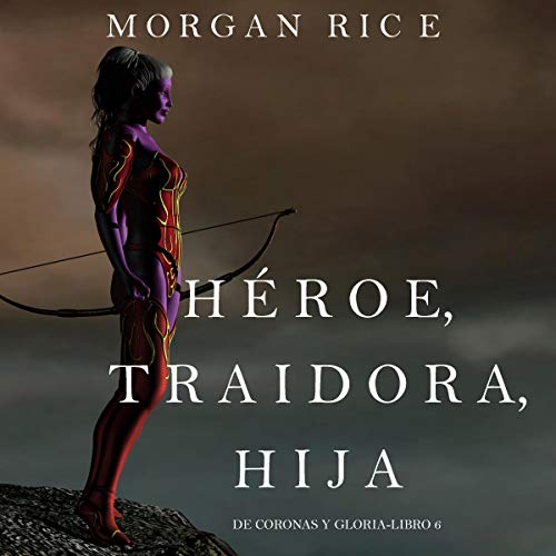 «Héroe, Traidora, Hija: De Coronas y Gloria, Libro 6»