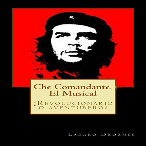 «Che Comandante: ¿Revolucionario o aventurero?»