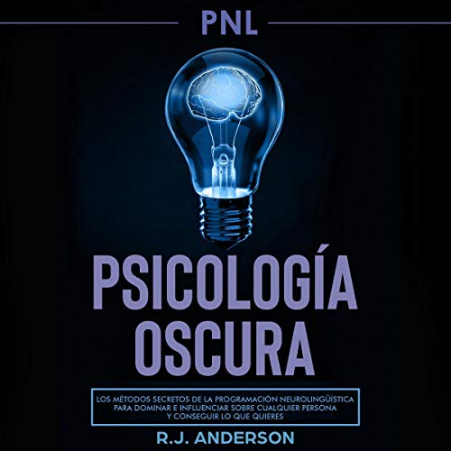 «PNL: Psicología Oscura: Los Métodos Secretos De La Programación Neurolingüística Para Dominar E Influenciar Sobre Cualquier Persona Y Conseguir Lo Que Quieres»