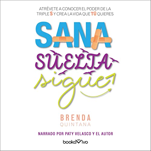 «Sana, suelta, sigue: Atrévete a conocer el poder de la triple S y crea la vida tú quieres»