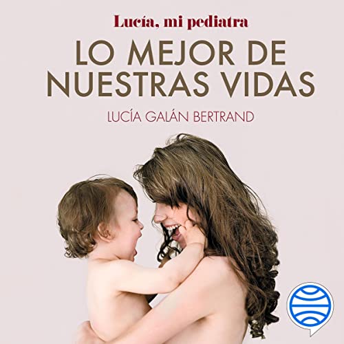 «Lo mejor de nuestras vidas: Desde la experiencia de mi profesión y la sensibilidad de mi maternidad»