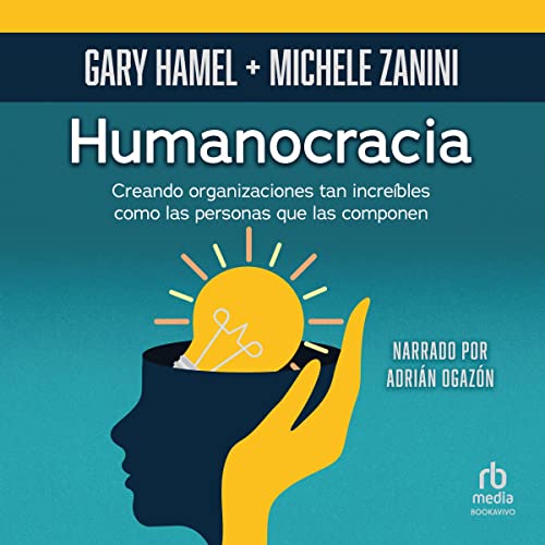 «Humanocracia: Creando organizaciones tan increíbles como las personas que las integran»