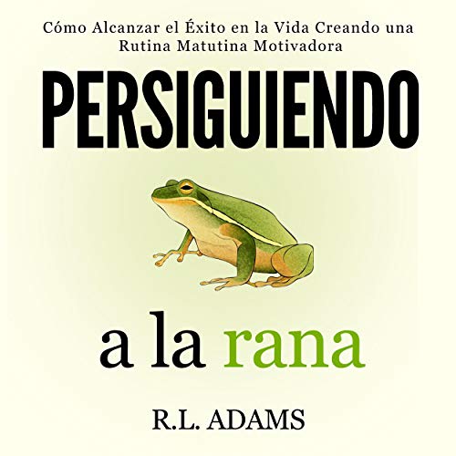 audiolibro Persiguiendo a la Rana: Cómo Alcanzar el Éxito en la Vida Creando una Rutina Matutina Motivadora