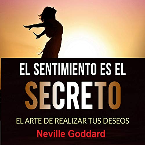 audiolibro El sentimiento es el secreto: El arte de realizar tus deseos