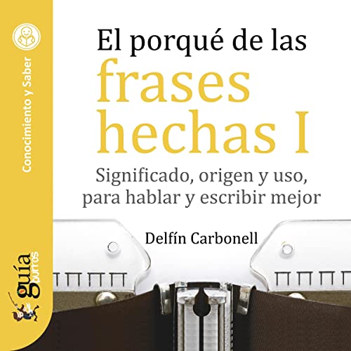 «GuíaBurros: El porqué de las frases hechas 1: Significado, origen y uso, para hablar y escribir mejor»