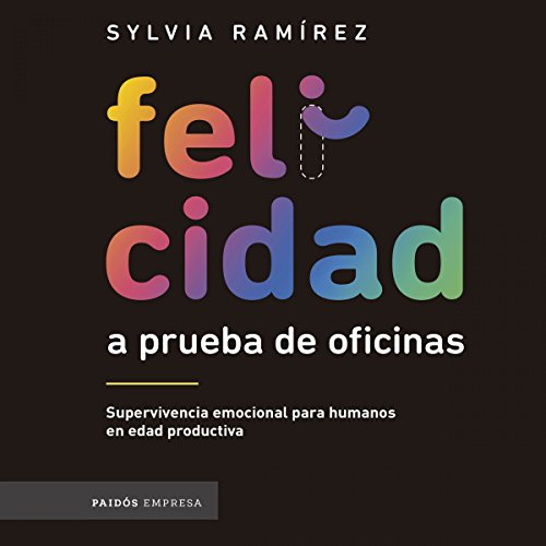 «Felicidad a prueba de oficinas: Supervivencia emocional para humanos en edad productiva»