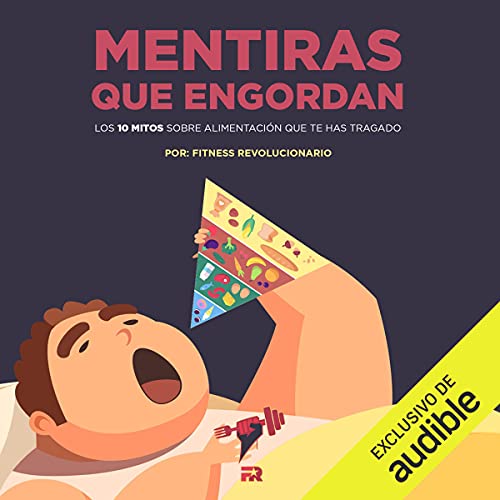 «Mentiras que Engordan (Narración en Castellano): Los 10 Mitos Sobre Nutrición Que Te Has Tragado»