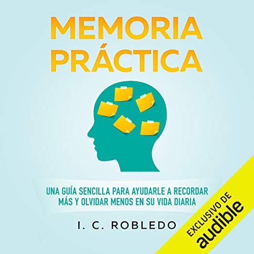 «Memoria Práctica: Una Guía Sencilla para Ayudarle a Recordar Más y Olvidar Menos en su Vida Diaria»