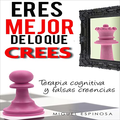 «Eres Mejor De Lo Que Crees: (terapia cognitiva y creencias limitantes) para superar la ansiedad, el miedo, recuperar la felicidad, salir de la depresion y ser libre»