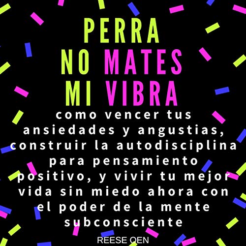 «Perra, No Mates Mi Vibra: Como Vencer tus Ansiedades y Angustias, Construir la Autodisciplina para Pensamiento Positivo,»