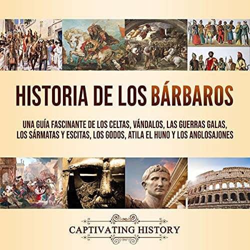 «Historia de los Bárbaros: Una guía fascinante de los celtas, vándalos, las guerras galas, los sármatas y escitas, los godos, Atila el Huno y los anglosajones»