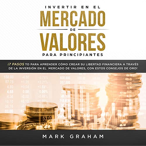«Invertir en el Mercado de Valores para Principiantes: ¡7 Pasos para Aprender Cómo Crear su Libertad Financiera a Través de la Inversión en el Mercado de Valores, con estos Consejos de Oro!»