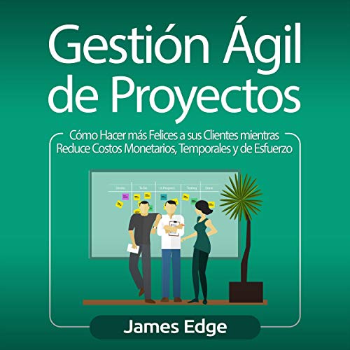 «Gestión Ágil de Proyectos: Cómo Hacer más Felices a sus Clientes mientras Reduce Costos Monetarios, Temporales y de Esfuerzo»