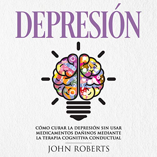 «Depresión: Cómo Curar la Depresión sin usar Medicamentos Mediante la Terapia Cognitiva Conductual»