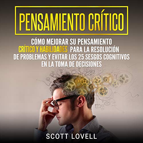 audiolibro Pensamiento crítico: Cómo mejorar su pensamiento crítico y habilidades para la resolución de problemas y evitar los 25 sesgos cognitivos en la toma de Decisiones