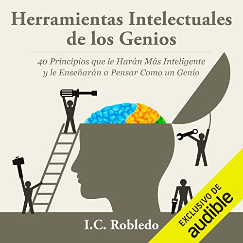 «Herramientas Intelectuales de los Genios: 40 Principios que le Harán Más Inteligente y le Enseñarán a Pensar Como un Genio»