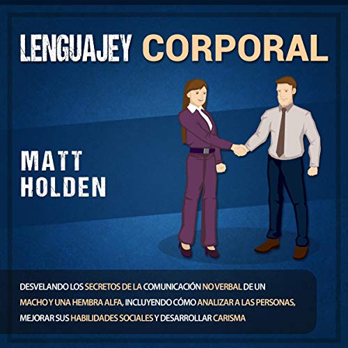 «Lenguaje corporal: Desvelando los secretos de la comunicación no verbal de un macho y una hembra alfa, incluyendo cómo analizar a las personas, mejorar sus habilidades sociales, y desarrollar carisma»