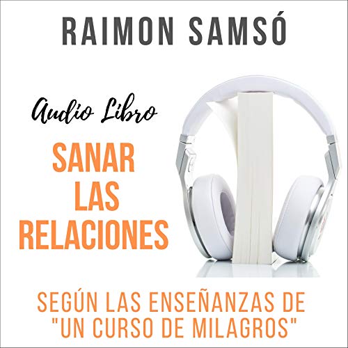 «Sanar las Relaciones: Según las Enseñanzas de «Un Curso de Milagros»»