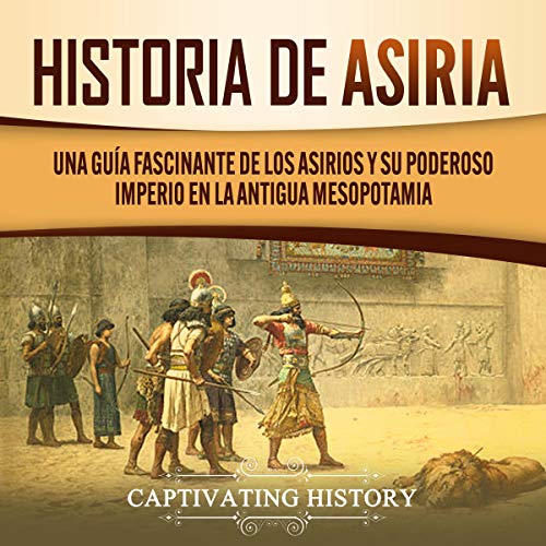 «Historia de Asiria: Una Guía Fascinante de los Asirios y Su Poderoso Imperio en la Antigua Mesopotamia»