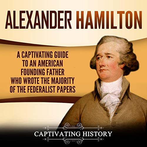 «Alexander Hamilton: Una Guía Fascinante Sobre el Padre Fundador Estadounidense Que Escribió la Mayoría de los Documentos Federalistas»
