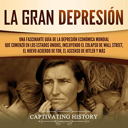 audiolibro La gran Depresión: Una Fascinante Guía de la Depresión Económica Mundial Que Comenzó en los Estados Unidos, Incluyendo El Colapso De Wall Street, El Nuevo Acuerdo de FDR, El Ascenso de Hitler y Más