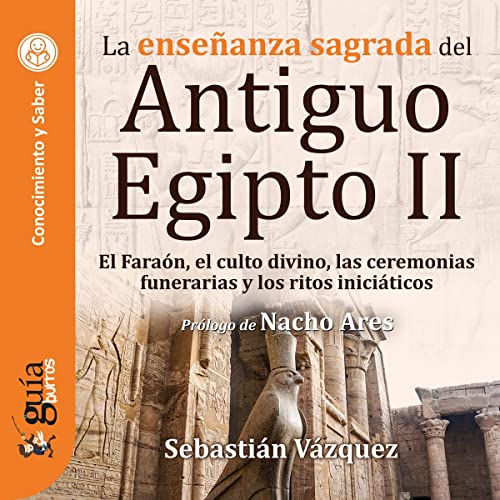«GuíaBurros: La enseñanza sagrada del Antiguo Egipto II: El Faraón, el culto divino, las ceremonias funerarias y los ritos iniciáticos»