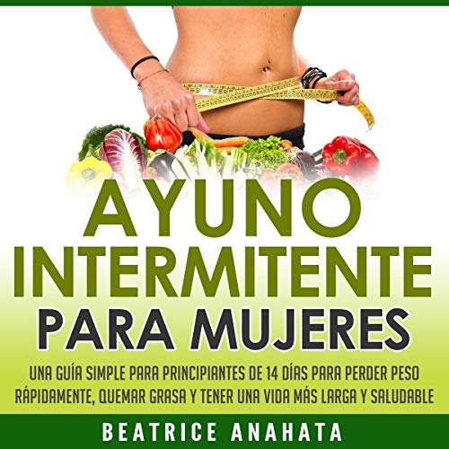 audiolibro Ayuno Intermitente Para Mujeres: Una Guía Simple Para Principiantes De 14 Días Para Perder Peso Rápidamente, Quema Grasa y Tener Una Vida Más Larga Y Saludable