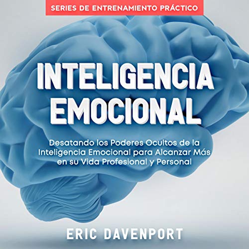 audiolibro Inteligencia Emocional: Desatando los Poderes Ocultos de la Inteligencia Emocional para Alcanzar Más en su Vida Profesional y Personal