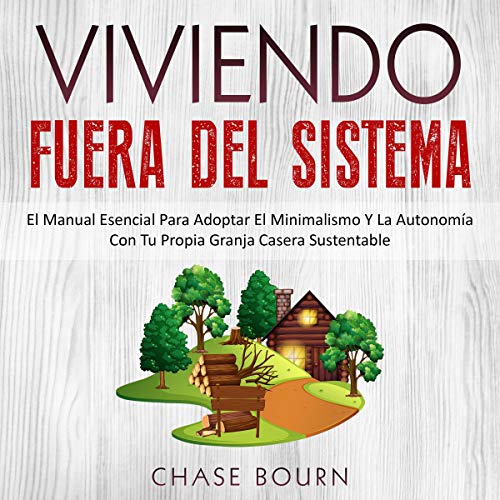 «Viviendo Fuera Del Sistema: El Manual Esencial Para Adoptar El Minimalismo Y La Autonomía Con Tu Propia Granja Casera Sustentable»