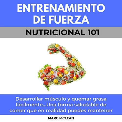 «Entrenamiento De Fuerza Nutricional 101: Desarrollar músculo y quemar grasa fácilmente…Una forma saludable de comer que en realidad puedes mantener»