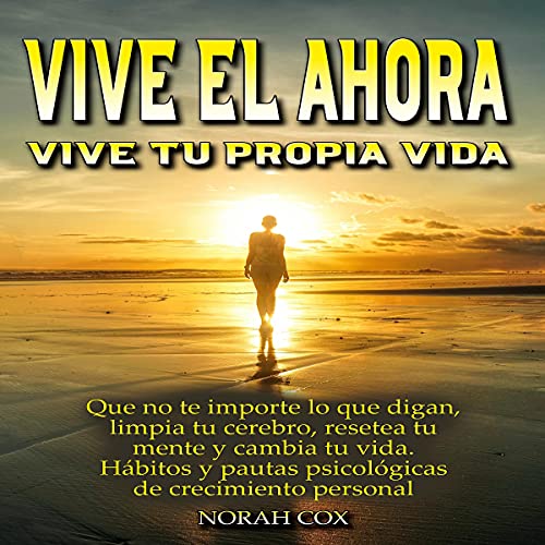 «Vive el ahora Vive tu propia vida: Que no te importe lo que digan, limpia tu cerebro, resetea tu mente y cambia tu vida. Habitos y pautas psicologicas de crecimiento personal»