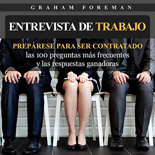 «Entrevista de Trabajo: Prepárese para ser contratado: las 100 preguntas más frecuentes y las respuestas ganadoras»