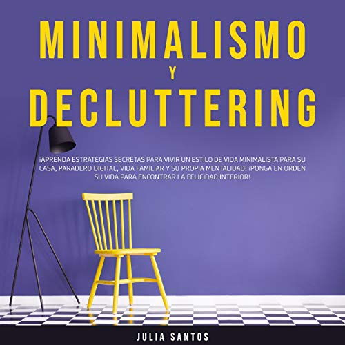 «Minimalismo y Decluttering: ¡Aprenda Estrategias Secretas Para Vivir un Estilo de Vida Minimalista Para su Casa, Paradero Digital, Vida Familiar y su … la Felicidad Interior!»