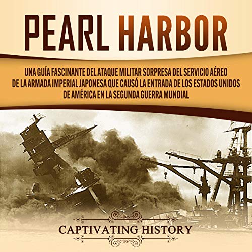 «Pearl Harbor (Spanish Edition): Una Guía Fascinante del Ataque Militar Sorpresa del Servicio Aéreo de la Armada Imperial Japonesa que Causó la Entrada de los Estados … la Segunda Guerra Mundial»