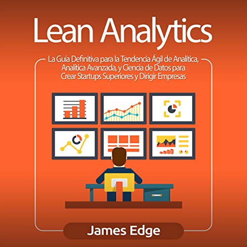«Lean Analytics (Spanish Edition): La Guía Definitiva para la Tendencia Ágil de Analítica, Analítica Avanzada, y Ciencia de Datos para Crear Startups Superiores y Dirigir Empresas»
