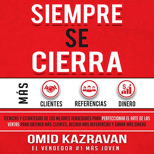 «Siempre Se Cierra: Técnicas Y Estrategias de los Mejores Vendedores Para Perfeccionar El Arte de las Ventas Para Obtener Más Clientes, Recibir Más Referencias Y Ganar Más»