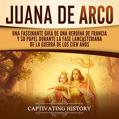 audiolibro Juana de Arco: Una Fascinante Guía de una Heroína de Francia y su Papel Durante la Fase Lancasteriana de la Guerra de los Cien Años