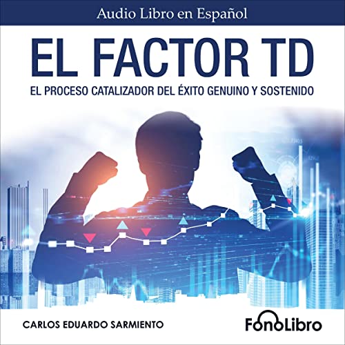 «El Factor TD: El Proceso Catalizador Del Éxito Genuino Y Sostenido»