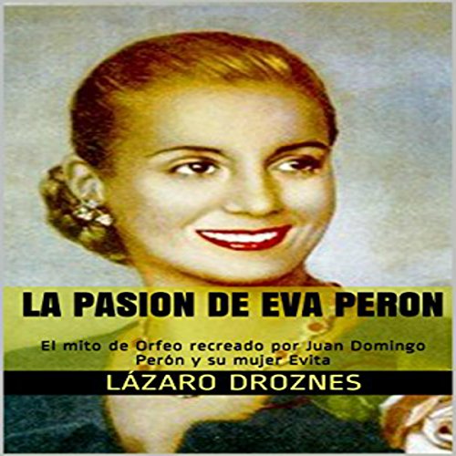 audiolibro La Pasion de Eva Peron: El mito de Orfeo recreado por Juan Domingo Perón y su mujer Evita
