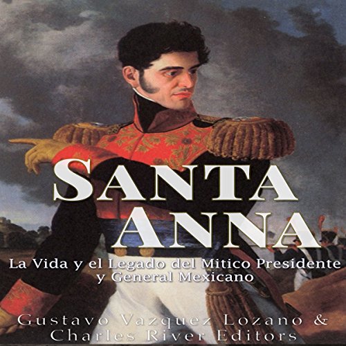 «Santa Anna: La Vida y el Legado del Mítico Presidente y General Mexicano»