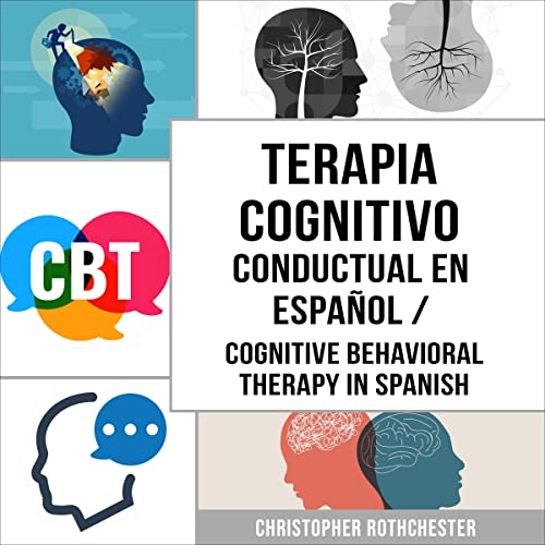 «Terapia Cognitivo Conductual En español: Cómo superar la Ansiedad, la Preocupación, el Miedo y la Depresión»
