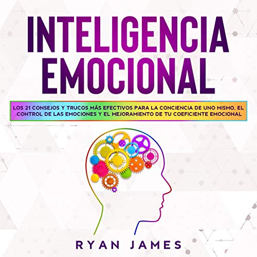 audiolibro Inteligencia Emocional: Los 21 Consejos y trucos más efectivos para la conciencia de uno mismo, el control de las emociones y el mejoramiento de tu Coeficiente ...