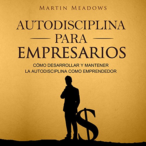 «Autodisciplina para empresarios: Cómo desarrollar y mantener la autodisciplina como emprendedor»