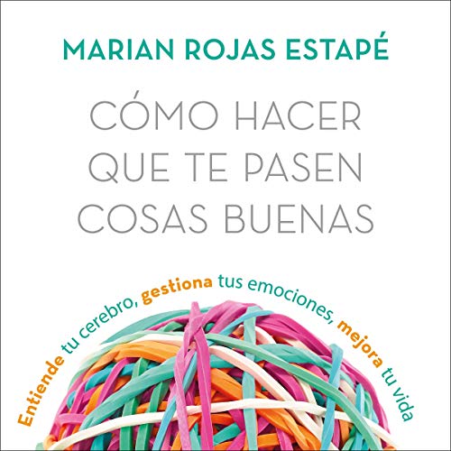 «Cómo hacer que te pasen cosas buenas: Entiende tu cerebro, gestiona tus emociones, mejora tu vida»