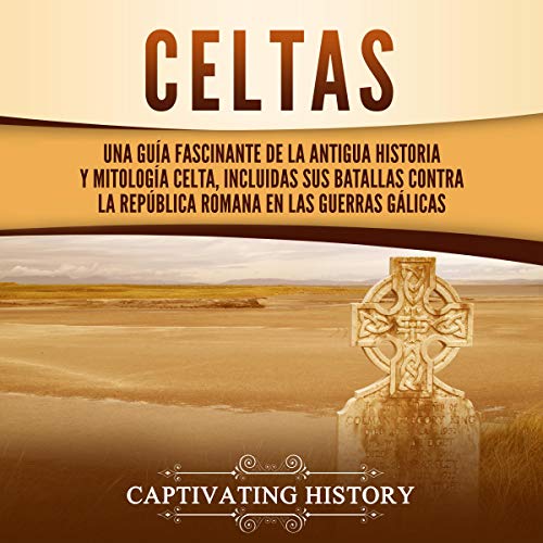 «Celtas: Una Guía Fascinante de La Antigua Historia y Mitología Celta, Incluidas Sus Batallas Contra la República Romana en Las Guerras Gálicas»