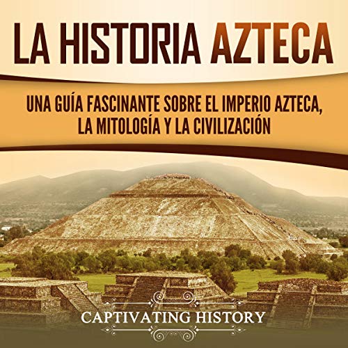audiolibro La historia azteca: Una guía fascinante sobre el imperio azteca, la mitología y la civilización