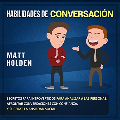 «Habilidades de Conversación: Secretos para Introvertidos para Analizar a las Personas, Afrontar Conversaciones con Confianza, y Superar la Ansiedad Social»