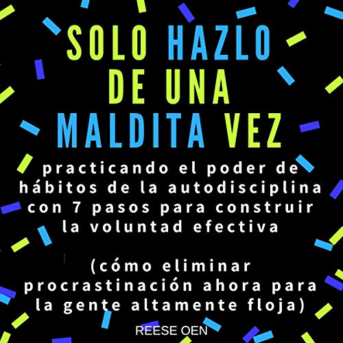 «Solo Hazlo de Una Maldita Vez: Cómo Eliminar Procrastinación Ahora para la Gente Altamente Floja. Practicando el Poder de Hábitos de la Autodisciplina con 7 Pasos para Construir la Voluntad Efectiva»