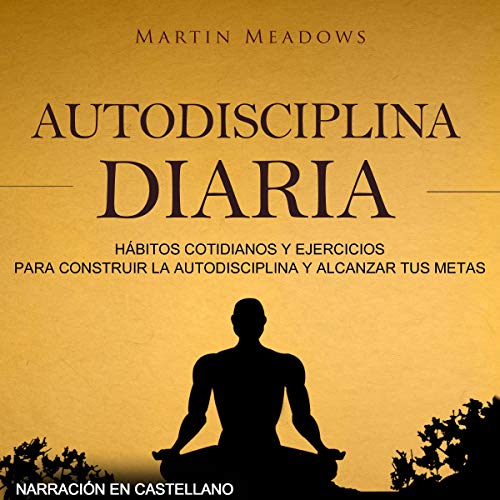 audiolibro Autodisciplina diaria (Narración en castellano): Hábitos cotidianos y ejercicios para construir la autodisciplina y alcanzar tus metas