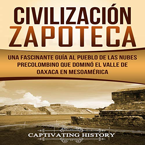 «Civilización Zapoteca: Una Fascinante Guía al Pueblo de las Nubes Precolombino Que Dominó el Valle de Oaxaca en Mesoamérica»